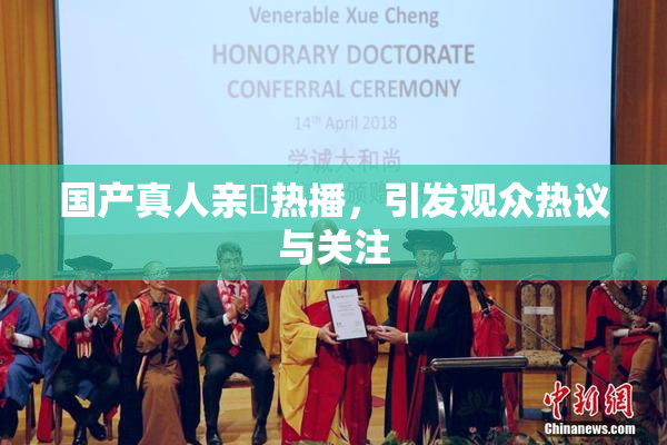 国产真人亲妺热播，引发观众热议与关注