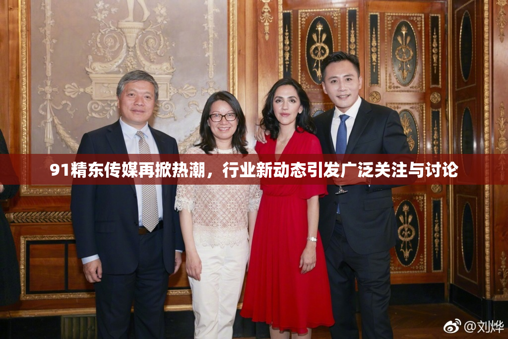 91精东传媒再掀热潮，行业新动态引发广泛关注与讨论