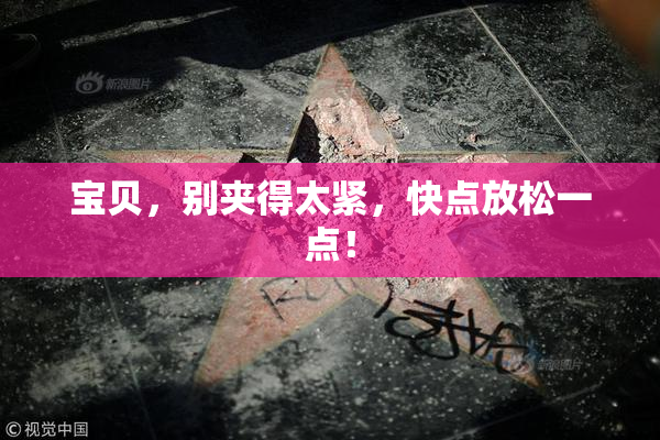 宝贝，别夹得太紧，快点放松一点！