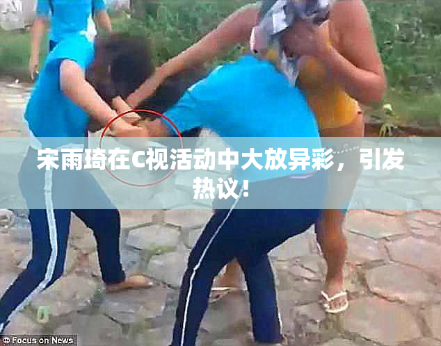 宋雨琦在C视活动中大放异彩，引发热议！