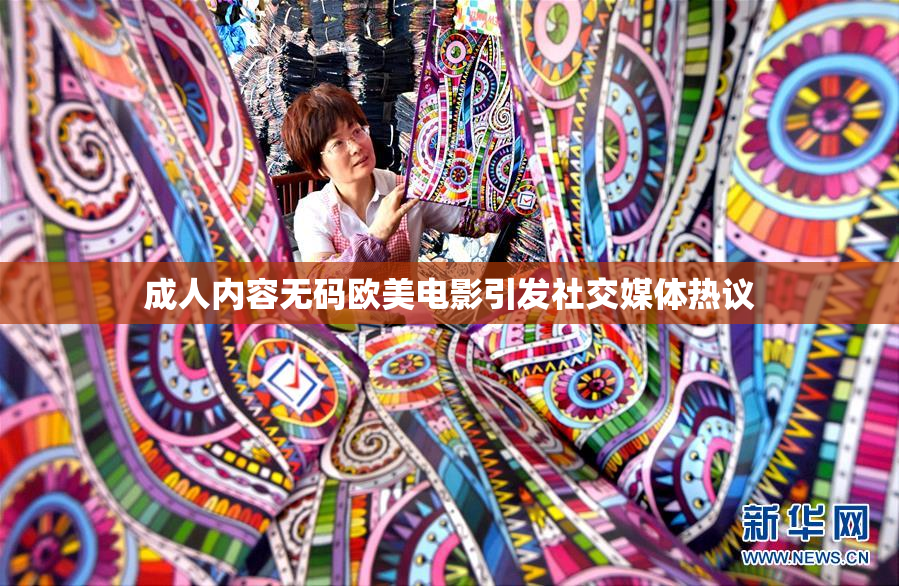 成人内容无码欧美电影引发社交媒体热议