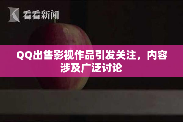 QQ出售影视作品引发关注，内容涉及广泛讨论