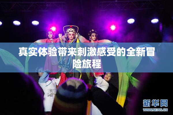 真实体验带来刺激感受的全新冒险旅程