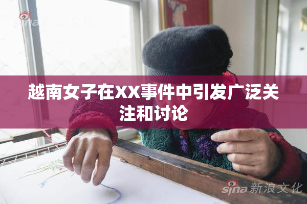 越南女子在XX事件中引发广泛关注和讨论