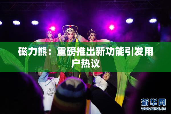 磁力熊：重磅推出新功能引发用户热议
