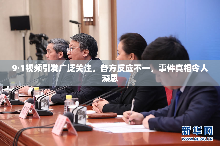 9·1视频引发广泛关注，各方反应不一，事件真相令人深思