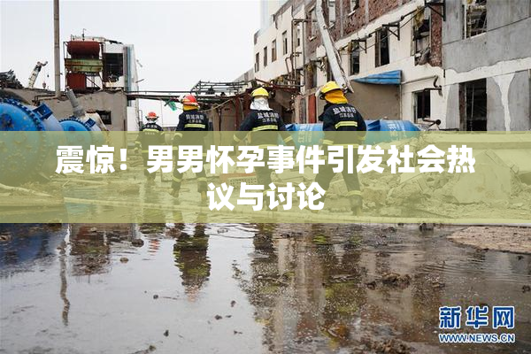 震惊！男男怀孕事件引发社会热议与讨论