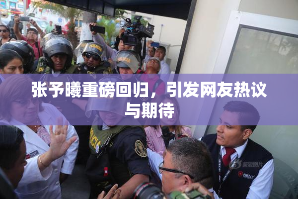 张予曦重磅回归，引发网友热议与期待