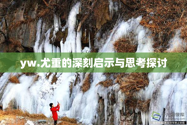 yw.尤重的深刻启示与思考探讨