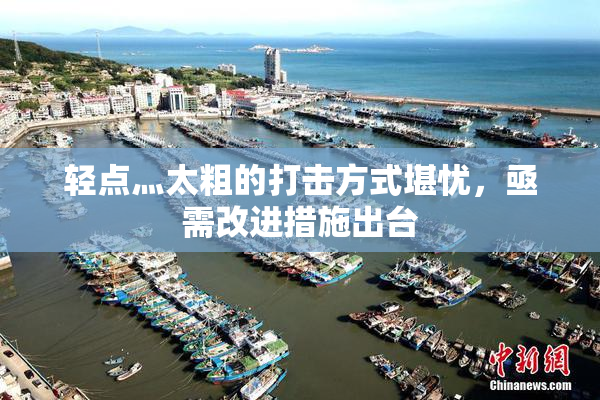 轻点灬太粗的打击方式堪忧，亟需改进措施出台