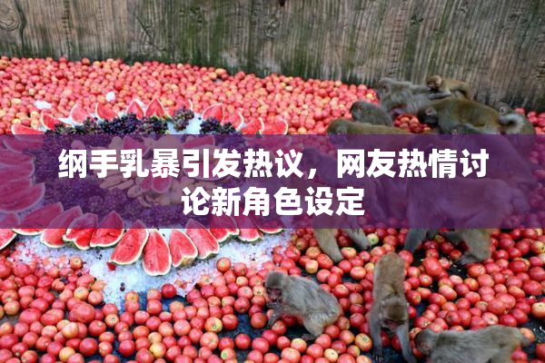 纲手乳暴引发热议，网友热情讨论新角色设定
