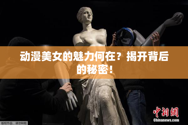 动漫美女的魅力何在？揭开背后的秘密！