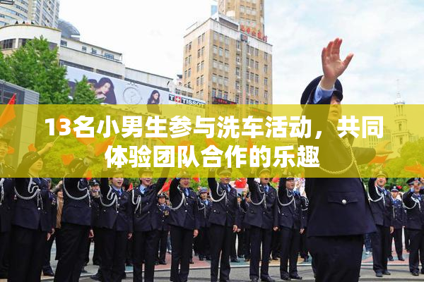 13名小男生参与洗车活动，共同体验团队合作的乐趣