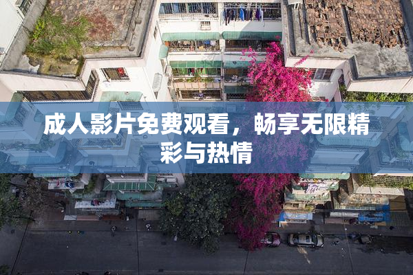 成人影片免费观看，畅享无限精彩与热情