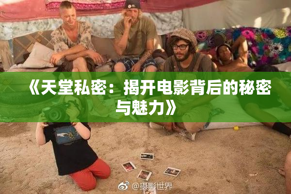 《天堂私密：揭开电影背后的秘密与魅力》