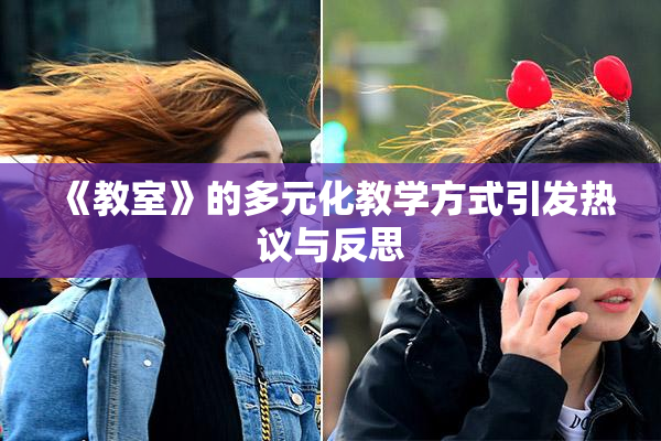 《教室》的多元化教学方式引发热议与反思