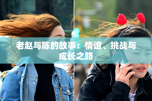 老赵与陈的故事：情谊、挑战与成长之路
