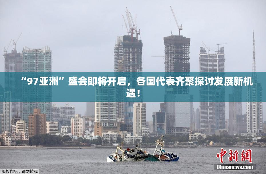 “97亚洲”盛会即将开启，各国代表齐聚探讨发展新机遇！