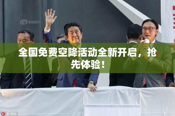 全国免费空降活动全新开启，抢先体验！