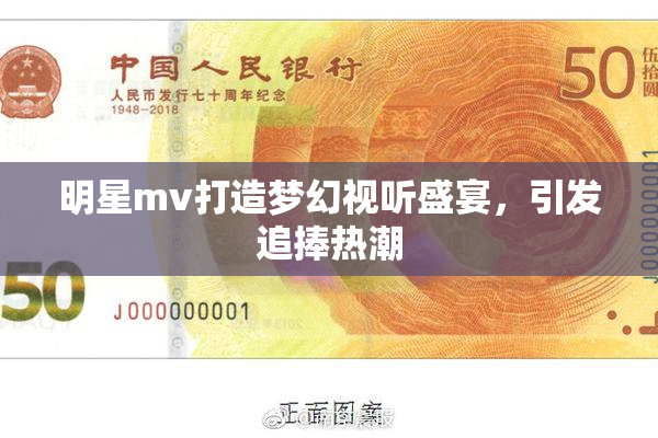 明星mv打造梦幻视听盛宴，引发追捧热潮