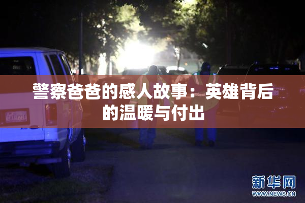警察爸爸的感人故事：英雄背后的温暖与付出