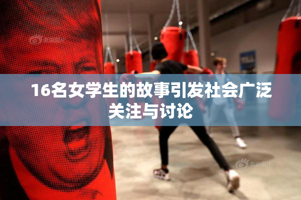 16名女学生的故事引发社会广泛关注与讨论