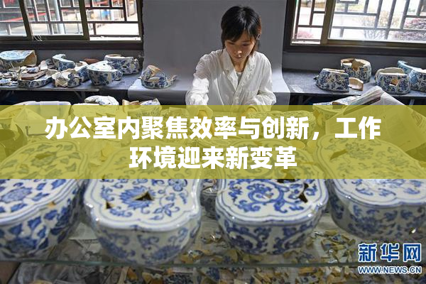 办公室内聚焦效率与创新，工作环境迎来新变革