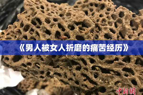《男人被女人折磨的痛苦经历》