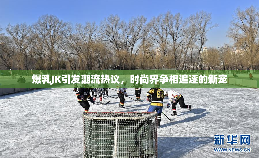 爆乳JK引发潮流热议，时尚界争相追逐的新宠
