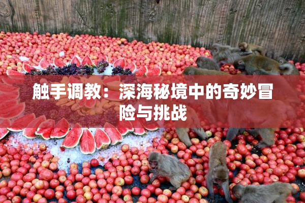 触手调教：深海秘境中的奇妙冒险与挑战
