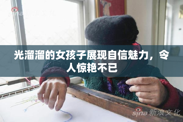 光溜溜的女孩子展现自信魅力，令人惊艳不已