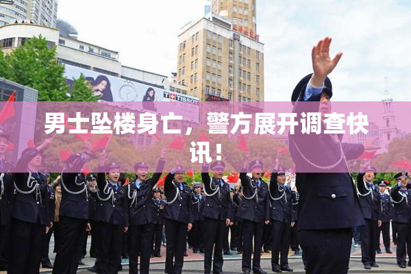 男士坠楼身亡，警方展开调查快讯！