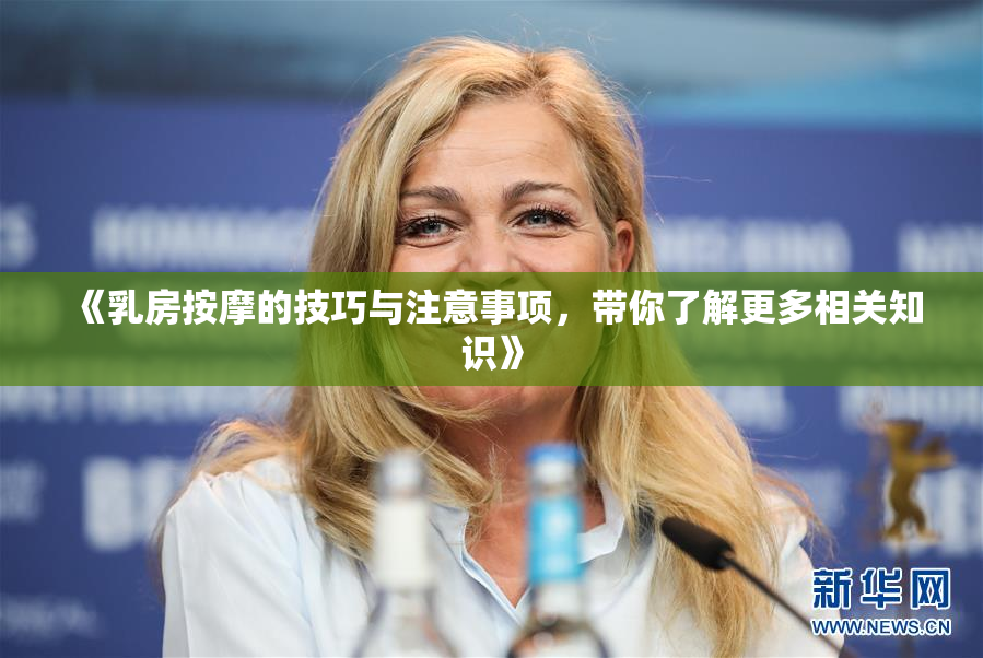 《乳房按摩的技巧与注意事项，带你了解更多相关知识》