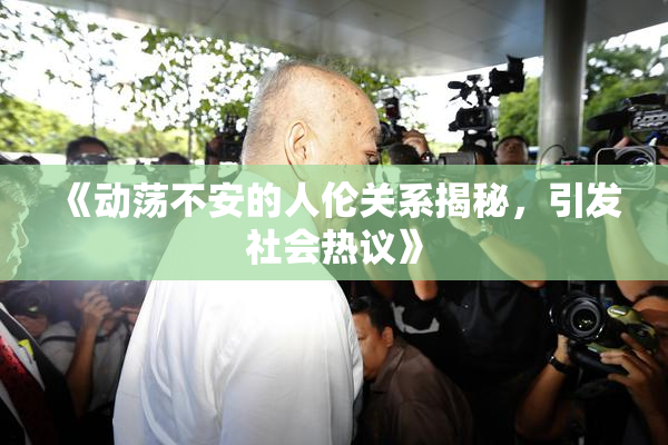 《动荡不安的人伦关系揭秘，引发社会热议》