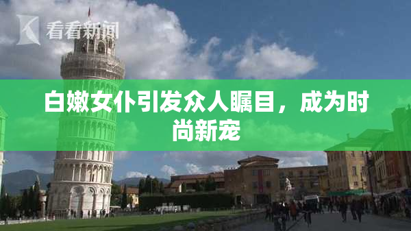 白嫩女仆引发众人瞩目，成为时尚新宠