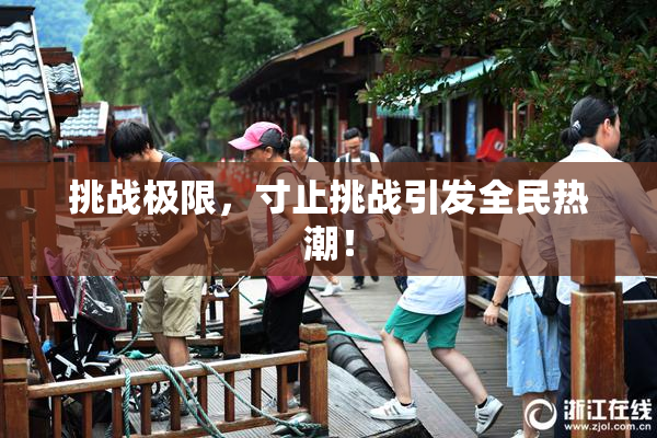挑战极限，寸止挑战引发全民热潮！