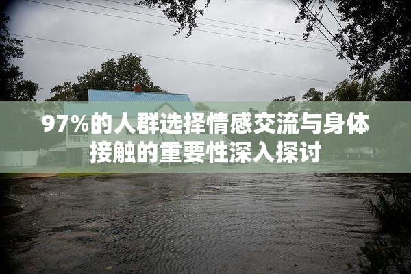 97%的人群选择情感交流与身体接触的重要性深入探讨