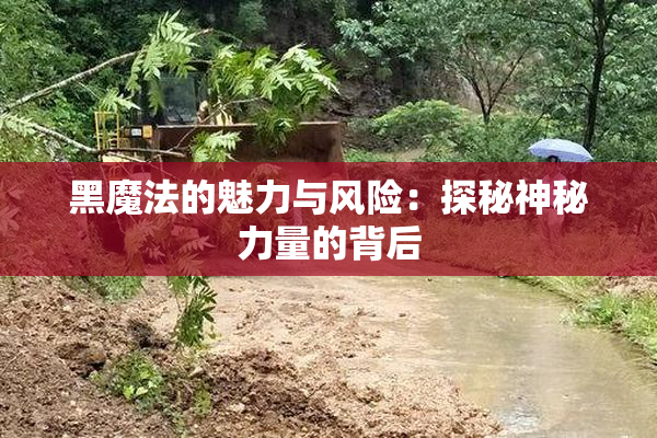 黑魔法的魅力与风险：探秘神秘力量的背后