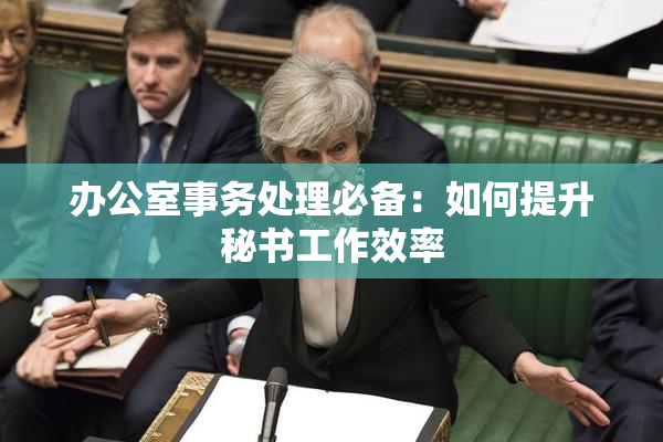 办公室事务处理必备：如何提升秘书工作效率