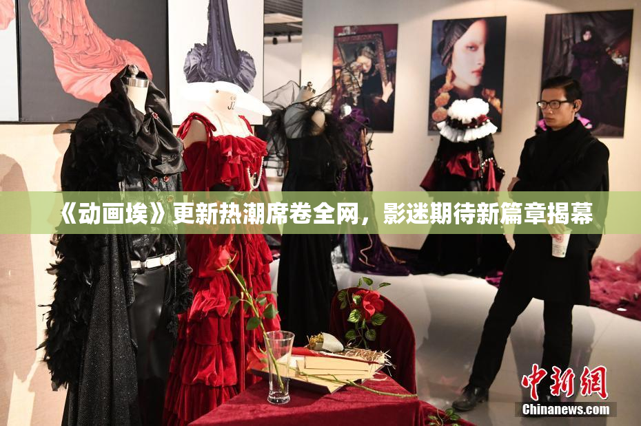 《动画埃》更新热潮席卷全网，影迷期待新篇章揭幕