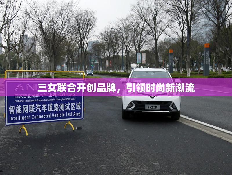 三女联合开创品牌，引领时尚新潮流