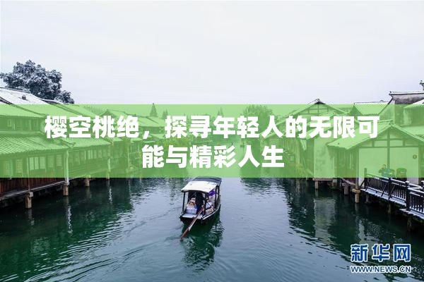 樱空桃绝，探寻年轻人的无限可能与精彩人生
