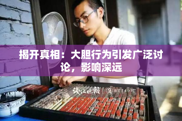 揭开真相：大胆行为引发广泛讨论，影响深远