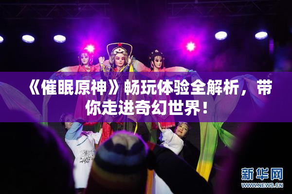 《催眠原神》畅玩体验全解析，带你走进奇幻世界！