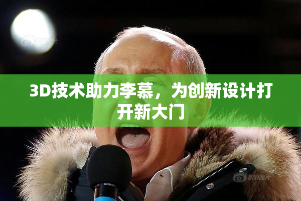 3D技术助力李慕，为创新设计打开新大门