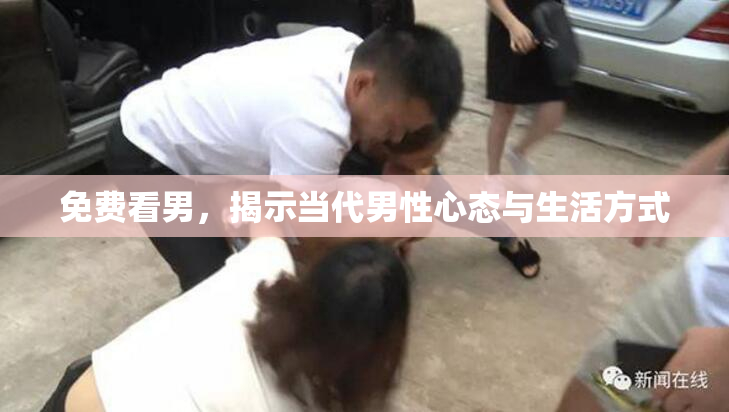 免费看男，揭示当代男性心态与生活方式