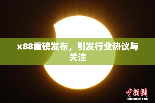 x88重磅发布，引发行业热议与关注