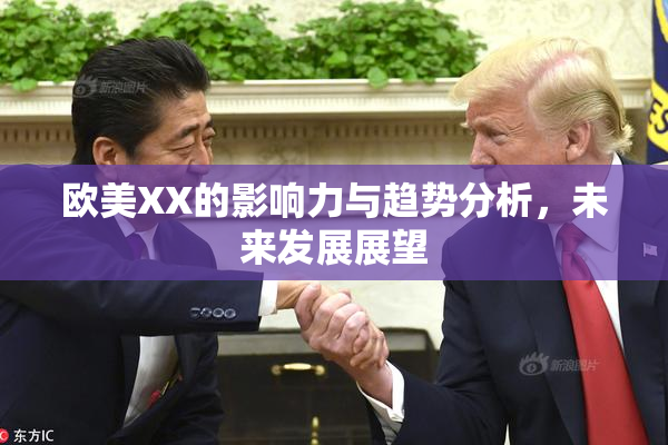 欧美XX的影响力与趋势分析，未来发展展望