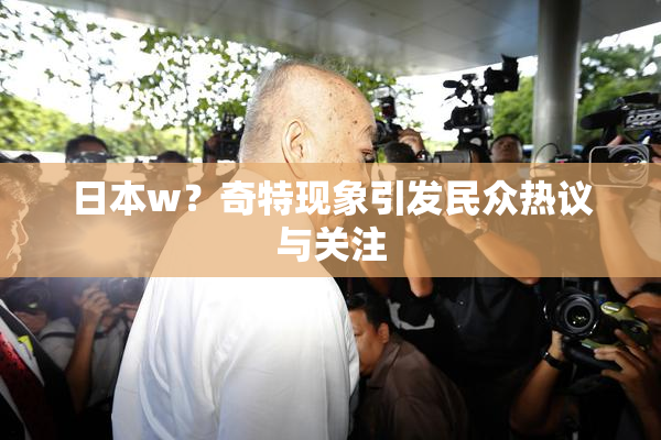 日本w？奇特现象引发民众热议与关注