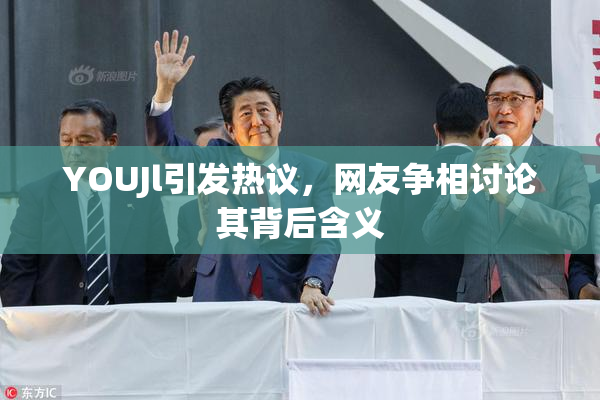 YOUJl引发热议，网友争相讨论其背后含义